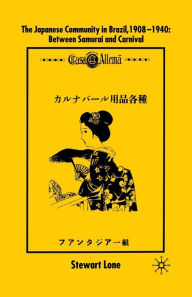 Title: The Japanese Community in Brazil, 1908 - 1940: Between Samurai and Carnival, Author: S. Lone