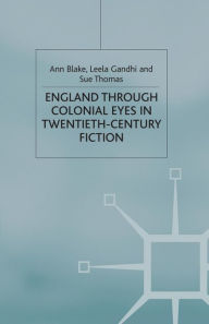 Title: England Through Colonial Eyes in Twentieth-Century Fiction, Author: A. Blake