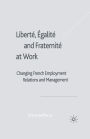 Libertï¿½, Egalitï¿½ and Fraternitï¿½ at Work: Changing French Employment Relations and Management