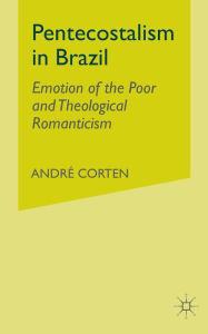 Title: Pentecostalism in Brazil: Emotion of the Poor and Theological Romanticism, Author: A. Corten