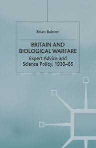 Title: Britain and Biological Warfare: Expert Advice and Science Policy, 1930-65, Author: B. Balmer