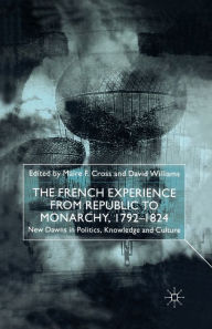 Title: The French Experience from Republic to Monarchy, 1792-1824: New Dawns in Politics, Knowledge and Culture, Author: M. Cross