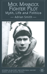 Title: Mick Mannock, Fighter Pilot: Myth, Life and Politics, Author: A. Smith