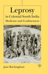 Title: Leprosy in Colonial South India: Medicine and Confinement, Author: J. Buckingham