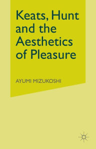 Title: Keats, Hunt and the Aesthetics of Pleasure, Author: Ayumi Mizukoshi