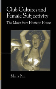 Title: Club Cultures and Female Subjectivity: The Move from Home to House, Author: Maria Pini