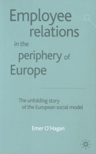 Title: Employee Relations in the Periphery of Europe: The Unfolding Story of the European Social Model, Author: E. O'Hagan