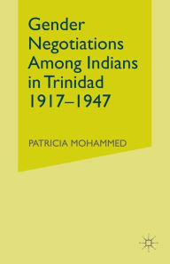Title: Gender Negotiations among Indians in Trinidad 1917-1947, Author: P. Mohammed