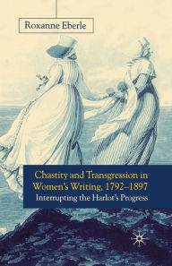 Title: Chastity and Transgression in Women's Writing, 1792-1897: Interrupting the Harlot's Progress, Author: R. Eberle