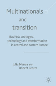 Title: Multinationals and Transition: Business Strategies, Technology and Transformation in Central and Eastern Europe, Author: J. Manea