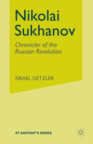 Title: Nikolai Sukhanov: Chronicler of the Russian Revolution, Author: I. Getzler