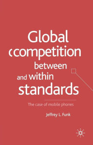 Title: Global Competition Between and Within Standards: The Case of Mobile Phones, Author: Jeffrey L. Funk