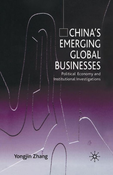 China's Emerging Global Businesses: Political Economy and Institutional Investigations