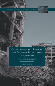 Title: Catastrophe and Exile in the Modern Palestinian Imagination: Telling Memories, Author: I. Saloul