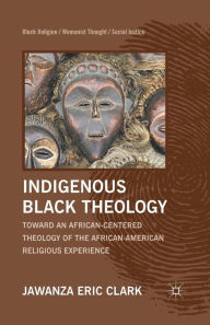 Title: Indigenous Black Theology: Toward an African-Centered Theology of the African American Religious Experience, Author: J. Clark