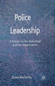 Title: Police Leadership: A Primer for the Individual and the Organization, Author: Quinn McCarthy