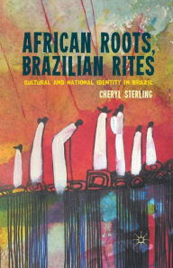 Title: African Roots, Brazilian Rites: Cultural and National Identity in Brazil, Author: C. Sterling