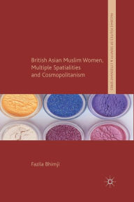 Title: British Asian Muslim Women, Multiple Spatialities and Cosmopolitanism, Author: F. Bhimji