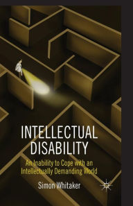 Title: Intellectual Disability: An Inability to Cope with an Intellectually Demanding World, Author: S. Whitaker