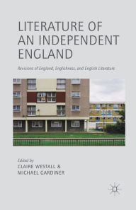 Title: Literature of an Independent England: Revisions of England, Englishness and English Literature, Author: C. Westall