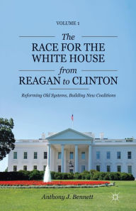 Title: The Race for the White House from Reagan to Clinton: Reforming Old Systems, Building New Coalitions, Author: A. Bennett