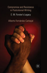 Title: Compromise and Resistance in Postcolonial Writing: E. M. Forster's Legacy, Author: Alberto Fernández Carbajal