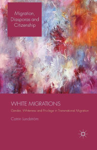 Title: White Migrations: Gender, Whiteness and Privilege in Transnational Migration, Author: C. Lundstrïm