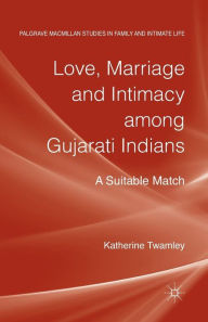 Title: Love, Marriage and Intimacy among Gujarati Indians: A Suitable Match, Author: Katherine Twamley