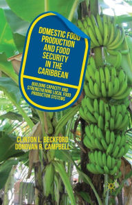 Title: Domestic Food Production and Food Security in the Caribbean: Building Capacity and Strengthening Local Food Production Systems, Author: C. Beckford