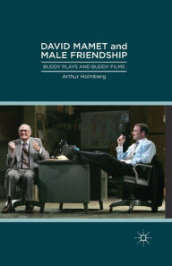 Title: David Mamet and Male Friendship: Buddy Plays and Buddy Films, Author: Arthur Holmberg