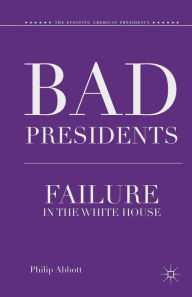 Title: Bad Presidents: Failure in the White House, Author: P. Abbott