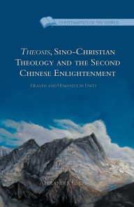 Title: Theosis, Sino-Christian Theology and the Second Chinese Enlightenment: Heaven and Humanity in Unity, Author: A. Chow