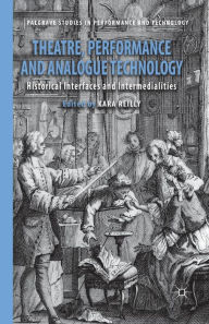 Title: Theatre, Performance and Analogue Technology: Historical Interfaces and Intermedialities, Author: Kara Reilly