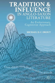 Title: Tradition and Influence in Anglo-Saxon Literature: An Evolutionary, Cognitivist Approach, Author: M. Drout