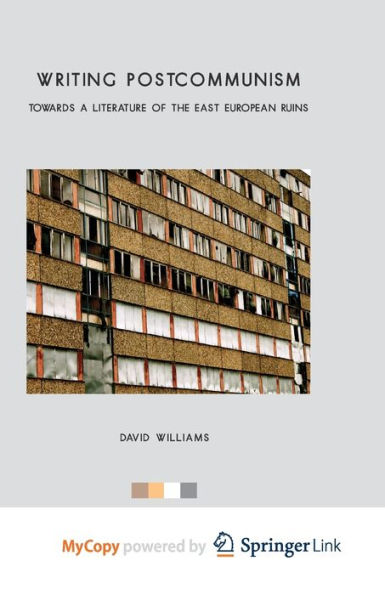 Writing Postcommunism: Towards a Literature of the East European Ruins