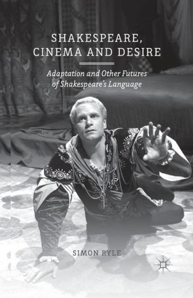 Shakespeare, Cinema and Desire: Adaptation and Other Futures of Shakespeare's Language