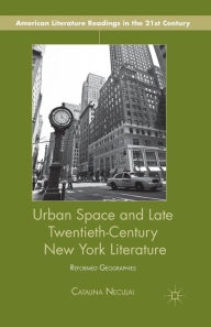 Title: Urban Space and Late Twentieth-Century New York Literature: Reformed Geographies, Author: C. Neculai