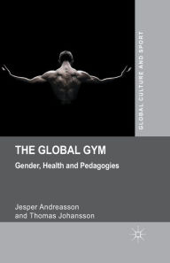 Title: The Global Gym: Gender, Health and Pedagogies, Author: J. Andreasson