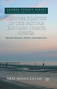 Title: Refugee Politics in the Middle East and North Africa: Human Rights, Safety, and Identity, Author: A. Ullah