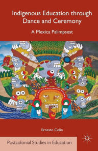 Title: Indigenous Education through Dance and Ceremony: A Mexica Palimpsest, Author: E. Colïn