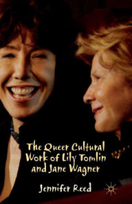 Title: The Queer Cultural Work of Lily Tomlin and Jane Wagner, Author: J. Reed