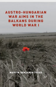 Title: Austro-Hungarian War Aims in the Balkans during World War I, Author: M. Fried