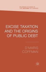 Title: Excise Taxation and the Origins of Public Debt, Author: D'Maris Coffman