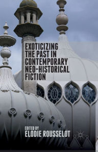 Title: Exoticizing the Past in Contemporary Neo-Historical Fiction, Author: E. Rousselot