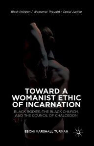 Title: Toward a Womanist Ethic of Incarnation: Black Bodies, the Black Church, and the Council of Chalcedon, Author: Eboni Marshall Turman