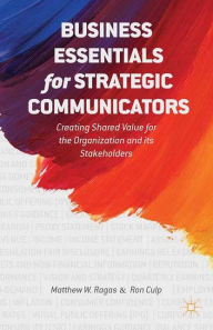 Title: Business Essentials for Strategic Communicators: Creating Shared Value for the Organization and its Stakeholders, Author: M. Ragas