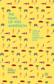 Title: The Films of Wes Anderson: Critical Essays on an Indiewood Icon, Author: P. Kunze