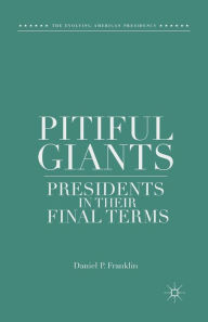 Title: Pitiful Giants: Presidents in Their Final Terms, Author: D. Franklin
