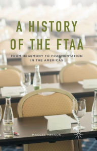 Title: A History of the FTAA: From Hegemony to Fragmentation in the Americas, Author: Marcel Nelson
