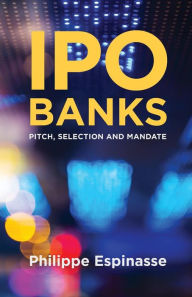 Title: IPO Banks: Pitch, Selection and Mandate, Author: Philippe Espinasse